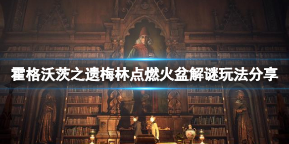 霍格沃茨之遗梅林点燃火盆解谜玩法分享-点燃火盆解谜怎么玩