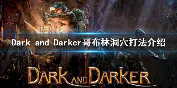 Dark and Darker哥布林洞穴怎么打-哥布林洞穴打法介绍