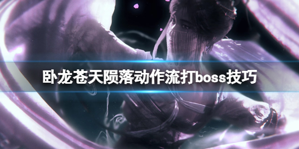 卧龙苍天陨落动作流打boss技巧-boss战有什么技巧