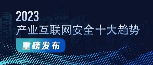 《2023产业互联网安全十大趋势》发布，研判产业安全新趋势