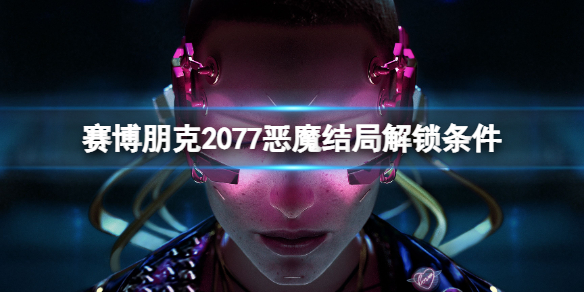 赛博朋克2077恶魔结局怎么解锁-赛博朋克2077恶魔结局解锁条件一览