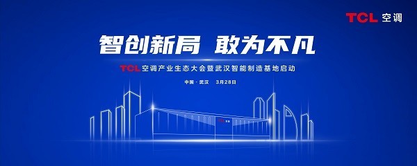 TCL空调武汉智能制造基地 3月28日将全面启动