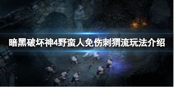 暗黑破坏神4野蛮人免伤刺猬流怎么玩-野蛮人免伤刺猬流玩法