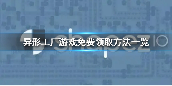 异形工厂游戏免费领取方法一览-异形工厂游戏免费怎么领