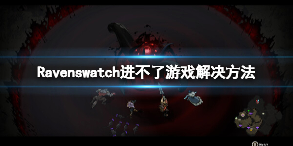 鸦卫奇旅进不去游戏怎么办-Ravenswatch进不了游戏解决方法