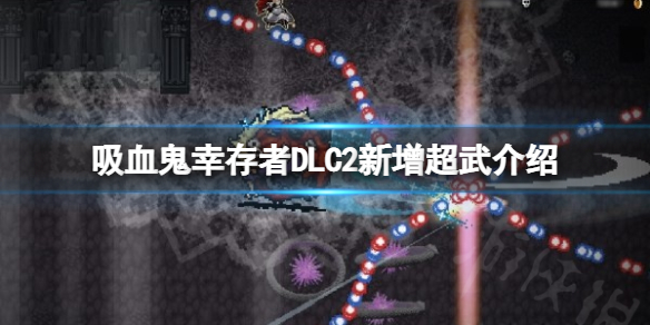 吸血鬼幸存者DLC2新增超武有哪些-DLC2新增超武详情一览