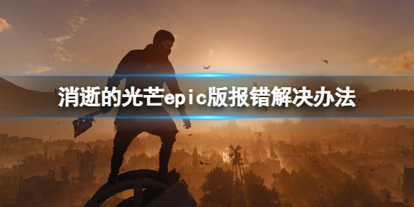 消逝的光芒epic版报错怎么办-epic版报错解决办法