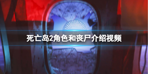 死亡岛2角色和丧尸介绍视频-死亡岛2丧尸有哪些