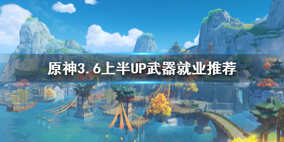 原神3.6上半UP武器就业推荐-原神武器适用哪些角色