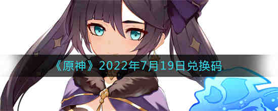 原神2022年7月19日兑换码是什么(原神兑换码2022年永久兑换码)