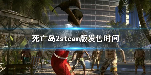 死亡岛2什么时候上steam-死亡岛2steam版发售时间