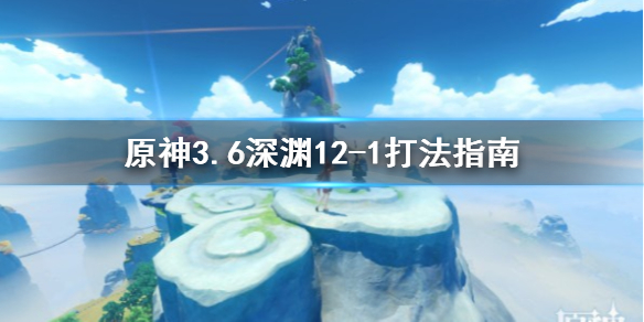 原神3.6深渊12-1打法指南-原神深渊怎么打