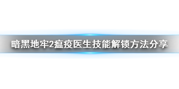 暗黑地牢2瘟疫医生技能解锁方法分享-暗黑地牢2技能怎么解锁