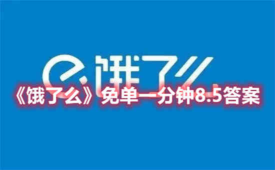 饿了么免单一分钟8.5答案是什么(饿了么免单一分钟最新答案)