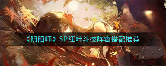 阴阳师SP红叶斗技阵容怎么搭配(斗技选sp红叶还是sp雪女和sp山风)