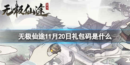 无极仙途11月20日礼包码是什么(无极仙途2021年7月礼包码)