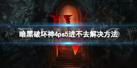 暗黑破坏神4ps5进不去怎么办-暗黑4ps5进不去解决方法