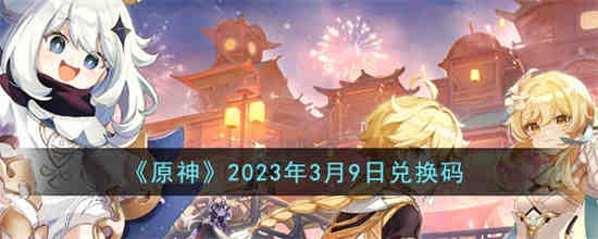 原神2023年3月9日兑换码是什么(原神3月27日兑换码)