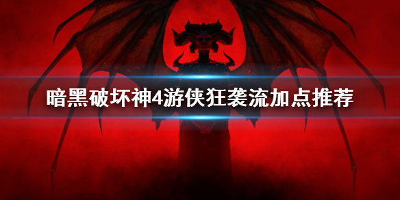 暗黑破坏神4游侠狂袭流加点推荐-暗黑破坏神4狂袭流怎么加点