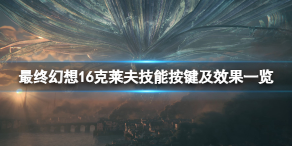 最终幻想16克莱夫技能按键及效果一览-克莱夫技能有哪些