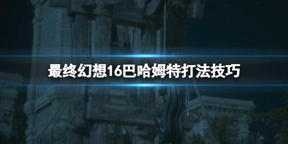 最终幻想16巴哈姆特怎么打-ff16巴哈姆特打法技巧