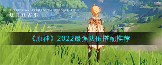 原神2022最强队伍有哪些(原神2022最强队伍有哪些)