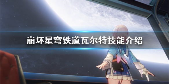 崩坏星穹铁道瓦尔特技能介绍-崩坏星穹铁道有哪些技能