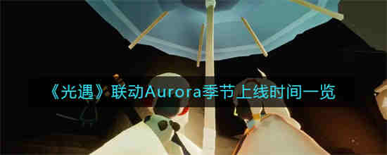 光遇联动Aurora季节上线时间是什么时候(光遇新季节联动aurora演唱会)