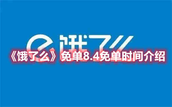 饿了么免单8.4免单时间是什么时候(饿了么免单活动)