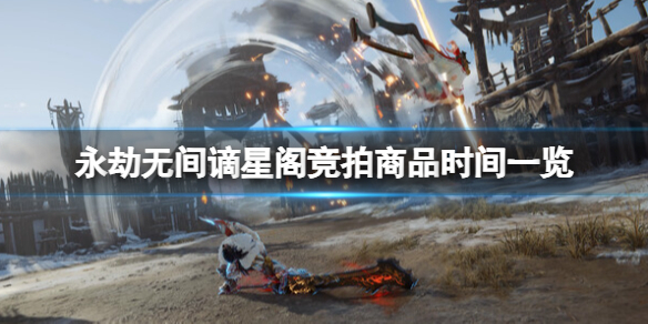 永劫无间谪星阁竞拍商品时间一览-谪星阁竞拍商品有哪些