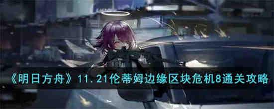 明日方舟11.21伦蒂姆边缘区块危机8怎么过