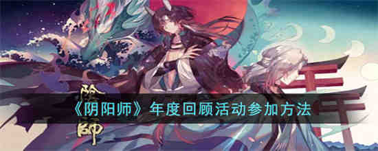 阴阳师年度回顾活动怎么参加