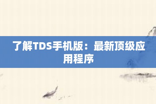 了解TDS手机版：最新顶级应用程序