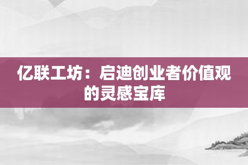 亿联工坊：启迪创业者价值观的灵感宝库