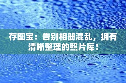 存图宝：告别相册混乱，拥有清晰整理的照片库！