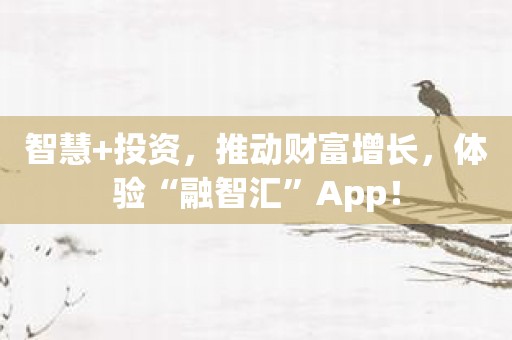 智慧+投资，推动财富增长，体验“融智汇”App！