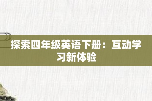 探索四年级英语下册：互动学习新体验