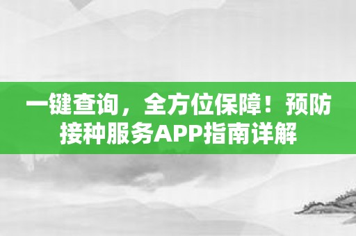 一键查询，全方位保障！预防接种服务APP指南详解