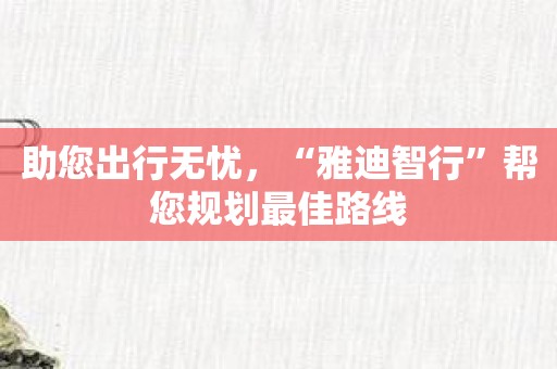 助您出行无忧，“雅迪智行”帮您规划最佳路线