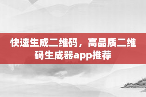 快速生成二维码，高品质二维码生成器app推荐