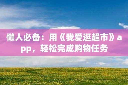 懒人必备：用《我爱逛超市》app，轻松完成购物任务