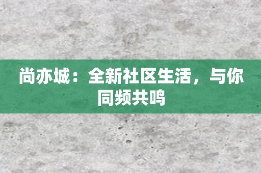 尚亦城：全新社区生活，与你同频共鸣