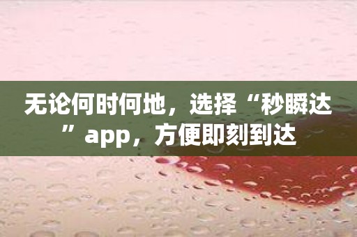 无论何时何地，选择“秒瞬达”app，方便即刻到达