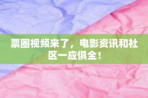 票圈视频来了，电影资讯和社区一应俱全！