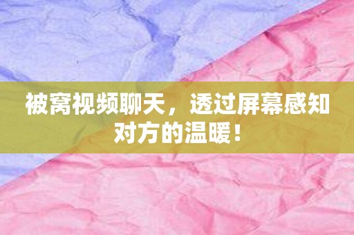 被窝视频聊天，透过屏幕感知对方的温暖！