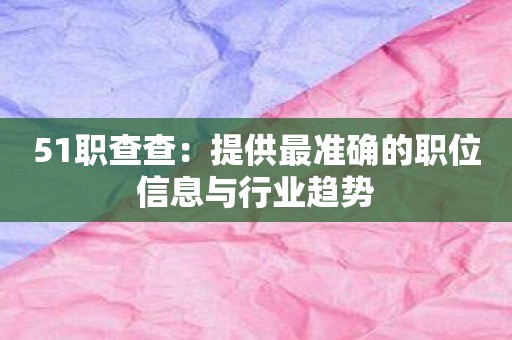 51职查查：提供最准确的职位信息与行业趋势