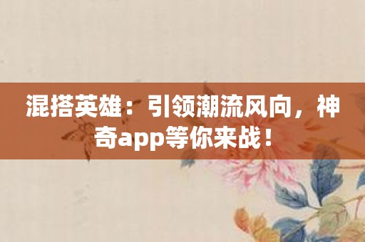 混搭英雄：引领潮流风向，神奇app等你来战！