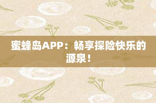 蜜蜂岛APP：畅享探险快乐的源泉！