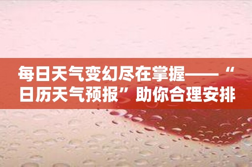 每日天气变幻尽在掌握——“日历天气预报”助你合理安排行程