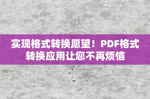 实现格式转换愿望！PDF格式转换应用让您不再烦恼